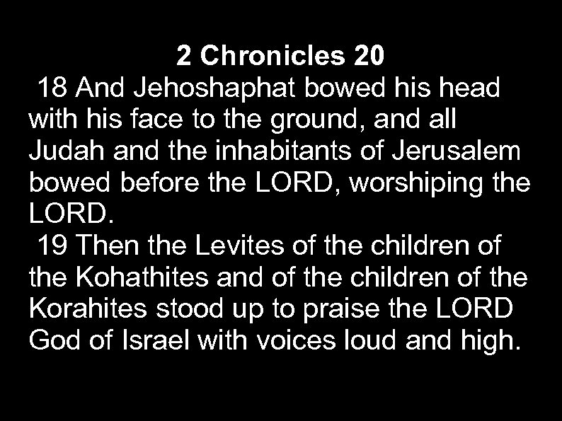 2 Chronicles 20 18 And Jehoshaphat bowed his head with his face to the