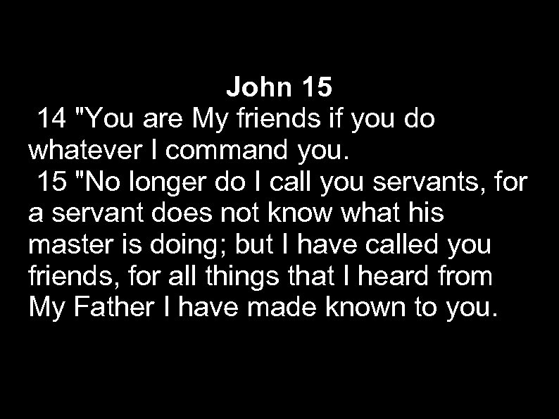 John 15 14 "You are My friends if you do whatever I command you.