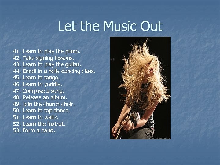 Let the Music Out 41. Learn to play the piano. 42. Take signing lessons.