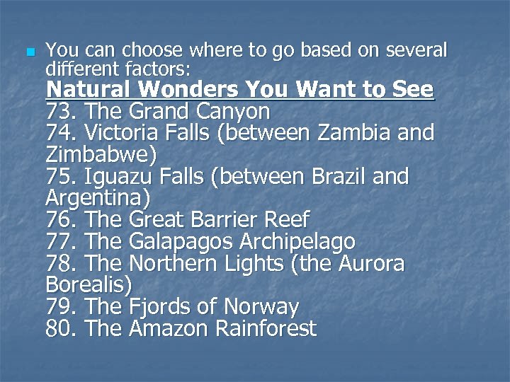 n You can choose where to go based on several different factors: Natural Wonders