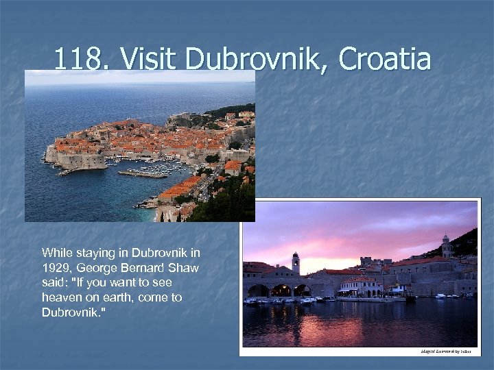 118. Visit Dubrovnik, Croatia While staying in Dubrovnik in 1929, George Bernard Shaw said: