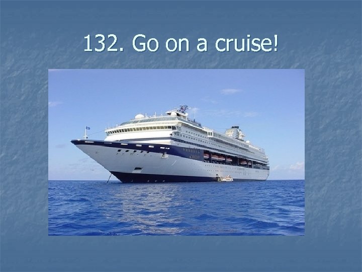 132. Go on a cruise! 