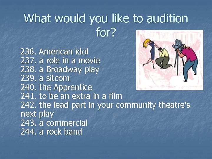 What would you like to audition for? 236. American idol 237. a role in