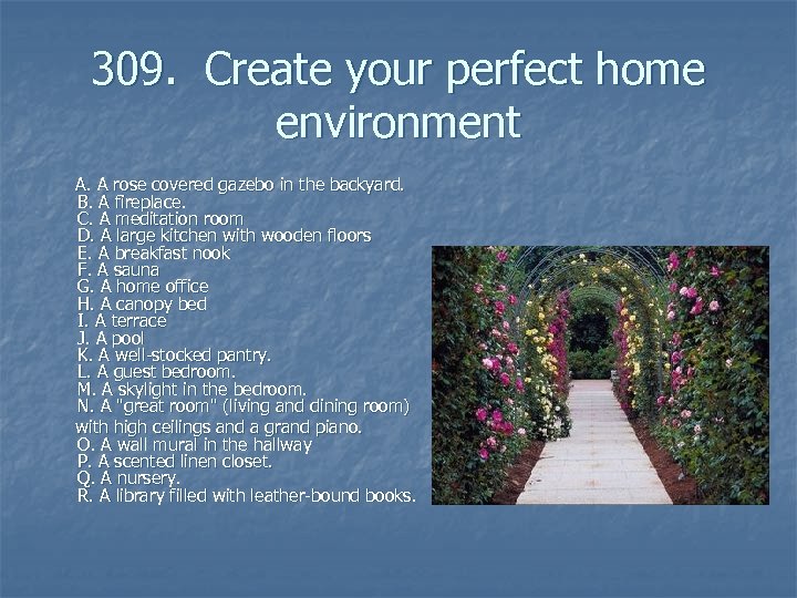 309. Create your perfect home environment A. A rose covered gazebo in the backyard.