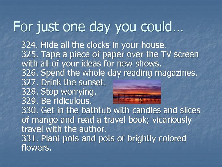 For just one day you could… 324. Hide all the clocks in your house.
