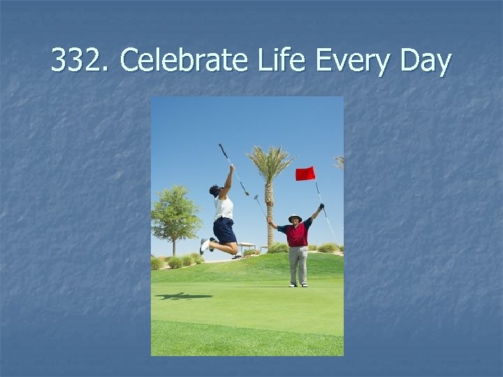 332. Celebrate Life Every Day 