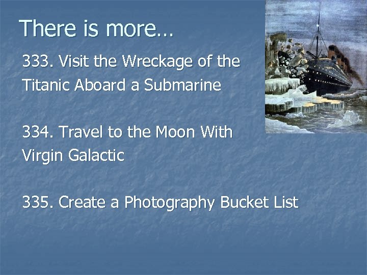 There is more… 333. Visit the Wreckage of the Titanic Aboard a Submarine 334.