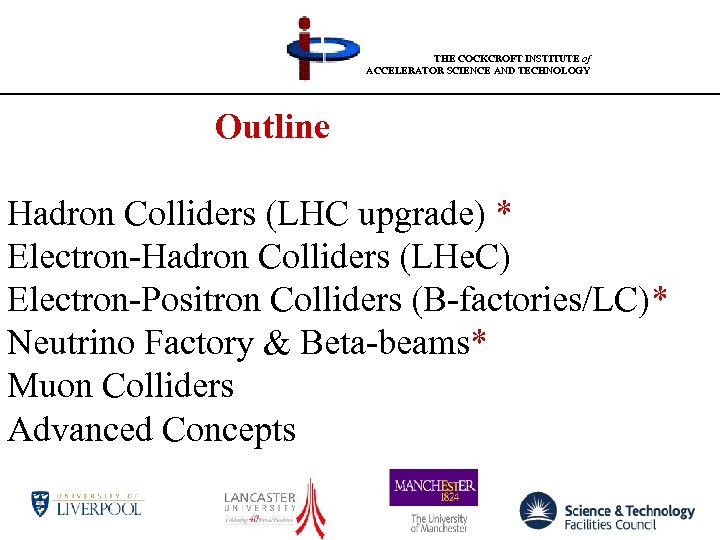THE COCKCROFT INSTITUTE of ACCELERATOR SCIENCE AND TECHNOLOGY Outline Hadron Colliders (LHC upgrade) *