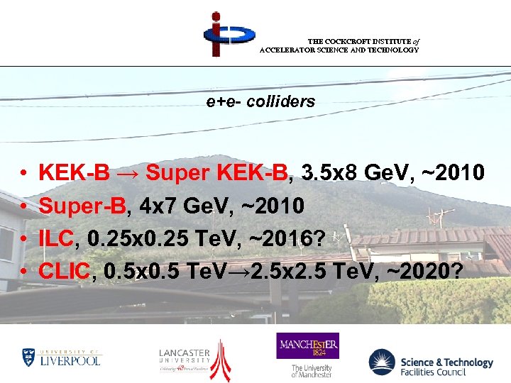 THE COCKCROFT INSTITUTE of ACCELERATOR SCIENCE AND TECHNOLOGY e+e- colliders • • KEK-B →