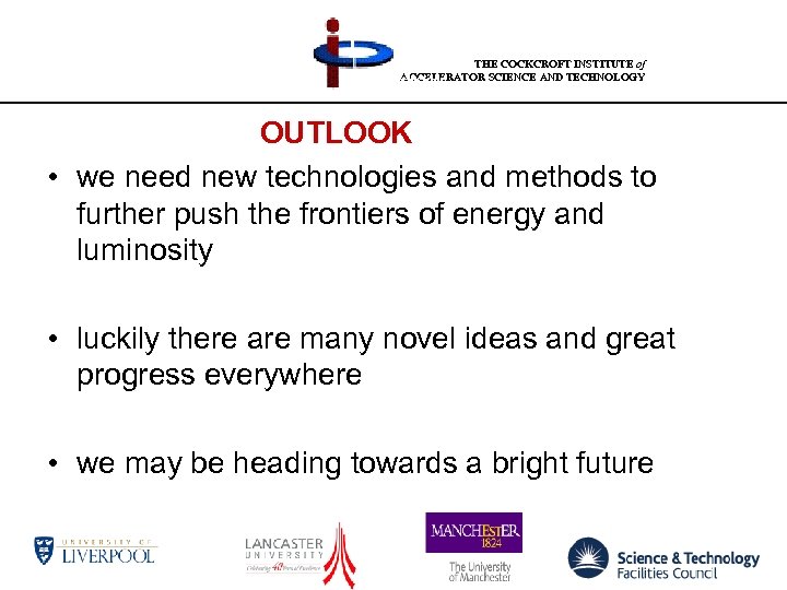 THE COCKCROFT INSTITUTE of ACCELERATOR SCIENCE AND TECHNOLOGY conclusions OUTLOOK • we need new
