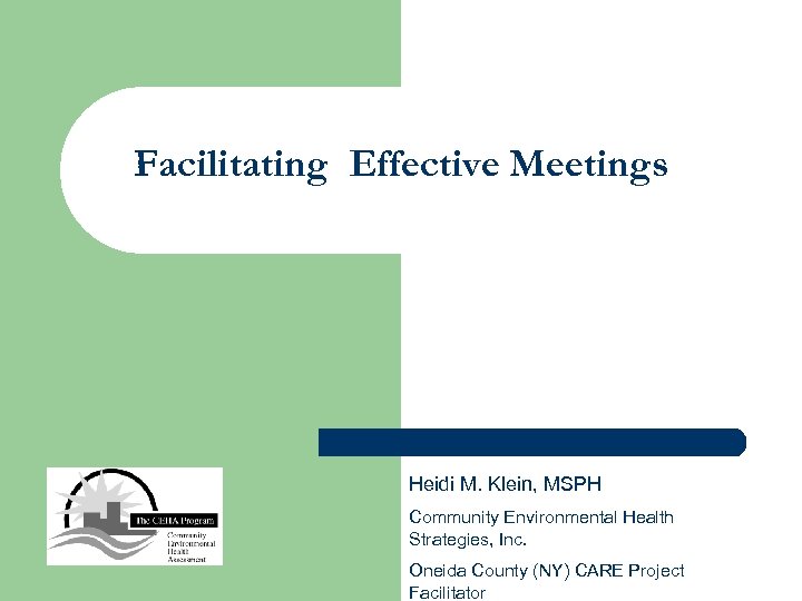 Facilitating Effective Meetings Heidi M. Klein, MSPH Community Environmental Health Strategies, Inc. Oneida County