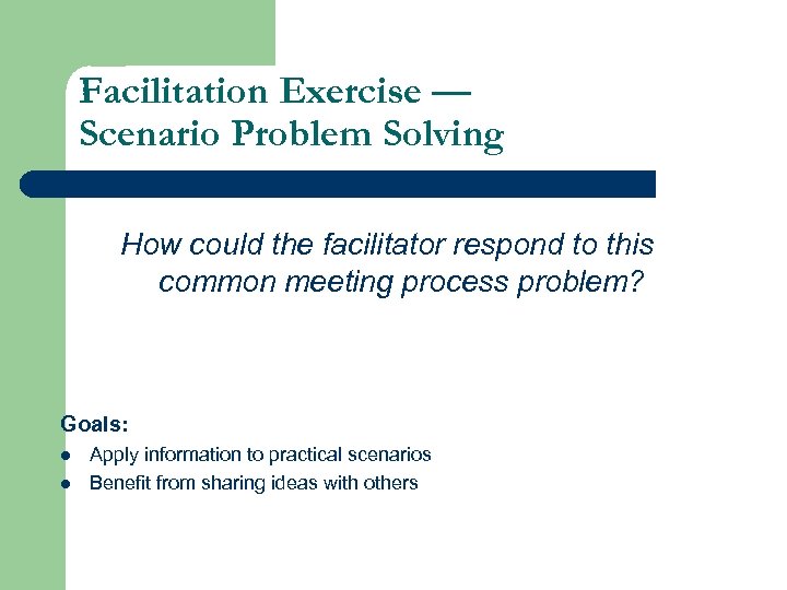 Facilitation Exercise — Scenario Problem Solving How could the facilitator respond to this common
