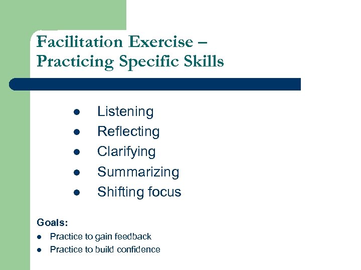 Facilitation Exercise – Practicing Specific Skills l Listening l Reflecting l Clarifying l Summarizing