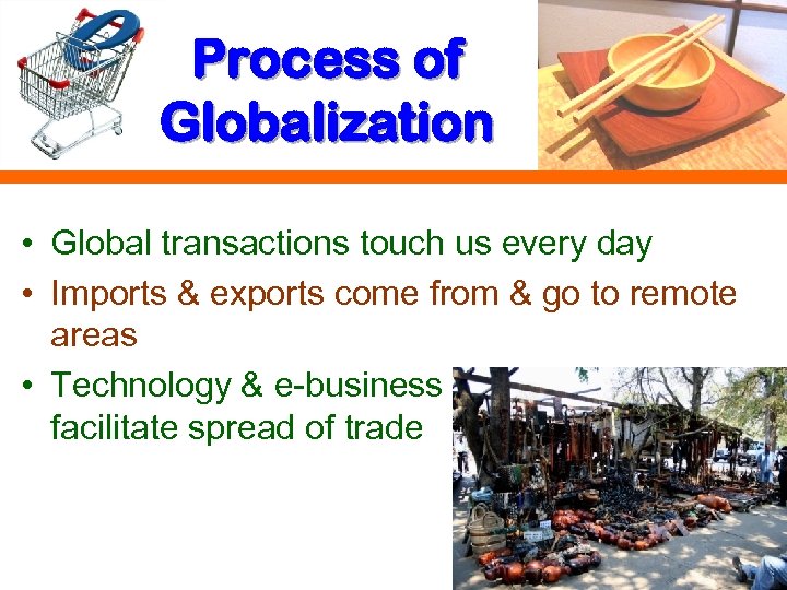 Process of Globalization • Global transactions touch us every day • Imports & exports