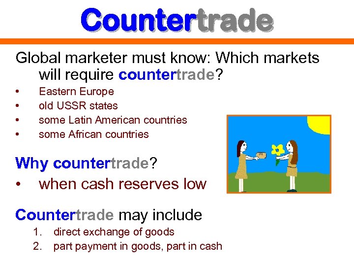 Countertrade Global marketer must know: Which markets will require countertrade? • • Eastern Europe