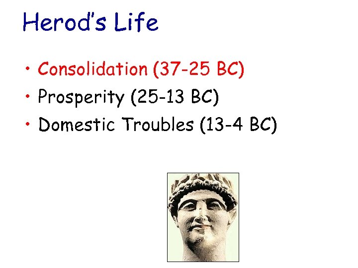 Herod’s Life • Consolidation (37 -25 BC) • Prosperity (25 -13 BC) • Domestic