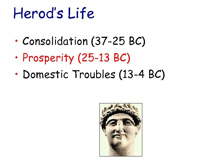 Herod’s Life • Consolidation (37 -25 BC) • Prosperity (25 -13 BC) • Domestic