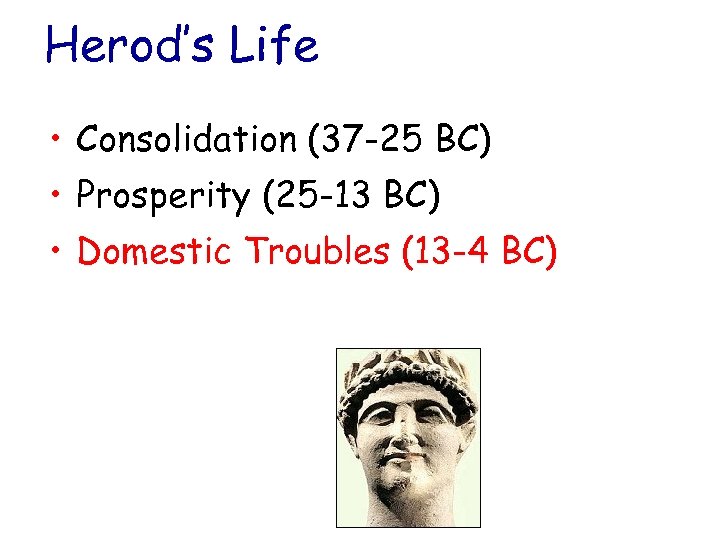 Herod’s Life • Consolidation (37 -25 BC) • Prosperity (25 -13 BC) • Domestic