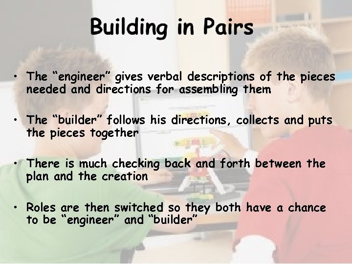  • The “engineer” gives verbal descriptions of the pieces needed and directions for