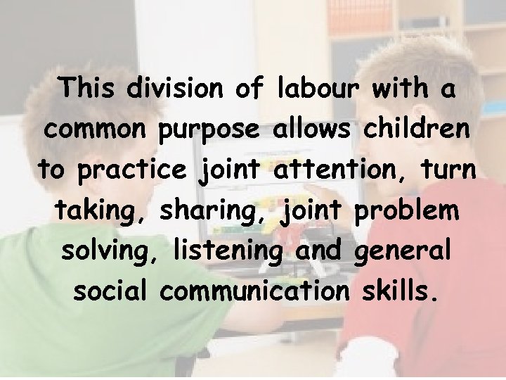 This division of labour with a common purpose allows children to practice joint attention,