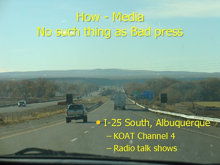 How - Media No such thing as Bad press • I-25 South, Albuquerque –