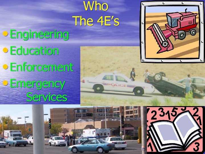 Who The 4 E’s • Engineering • Education • Enforcement • Emergency Services 