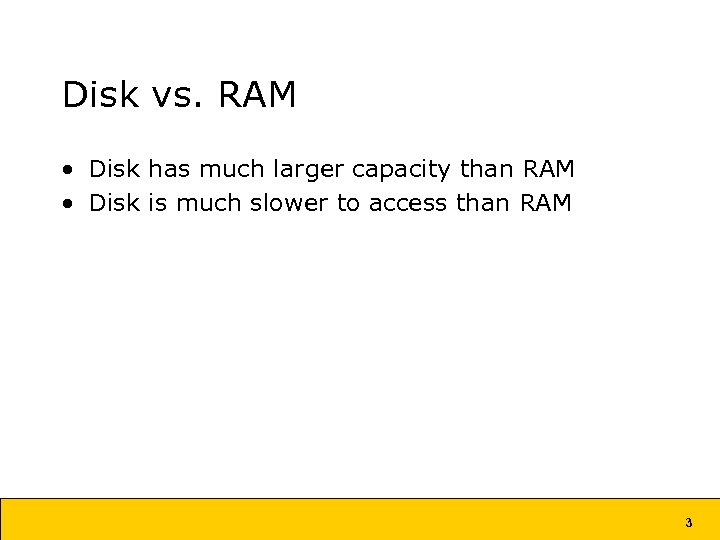 Disk vs. RAM • Disk has much larger capacity than RAM • Disk is