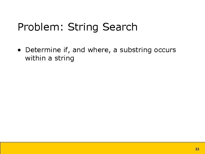 Problem: String Search • Determine if, and where, a substring occurs within a string