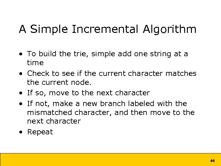 A Simple Incremental Algorithm • To build the trie, simple add one string at