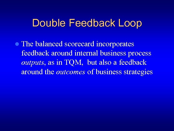 Double Feedback Loop l The balanced scorecard incorporates feedback around internal business process outputs,