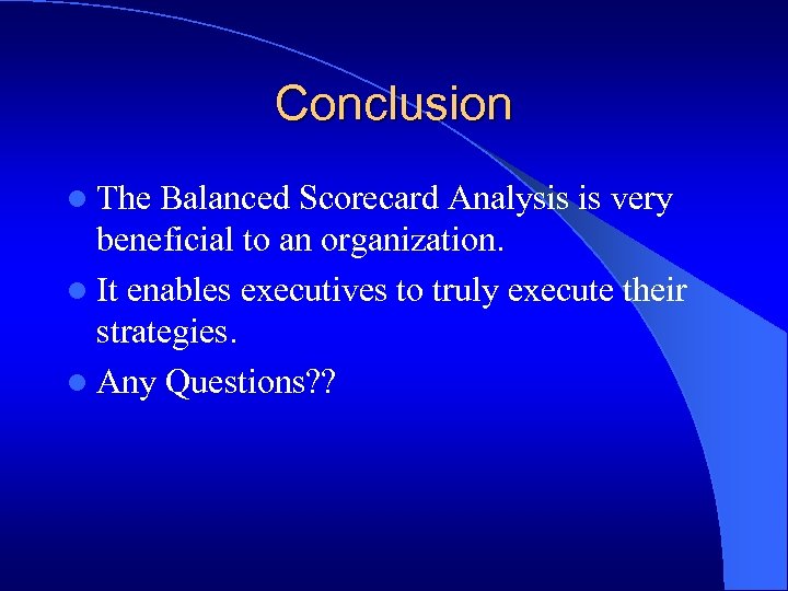 Conclusion l The Balanced Scorecard Analysis is very beneficial to an organization. l It