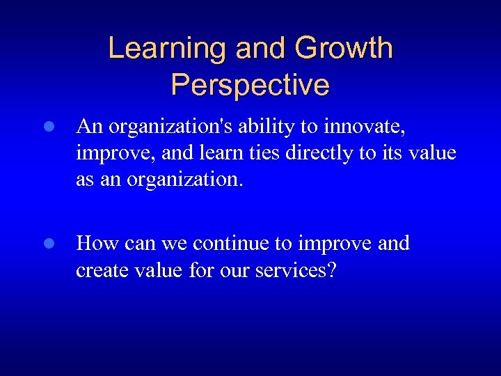 Learning and Growth Perspective l An organization's ability to innovate, improve, and learn ties