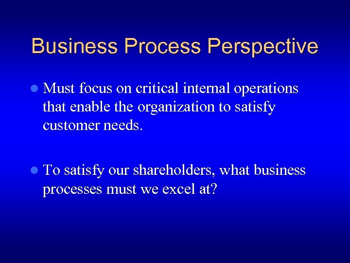 Business Process Perspective l Must focus on critical internal operations that enable the organization