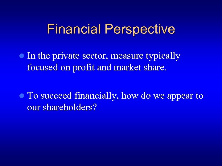 Financial Perspective l In the private sector, measure typically focused on profit and market