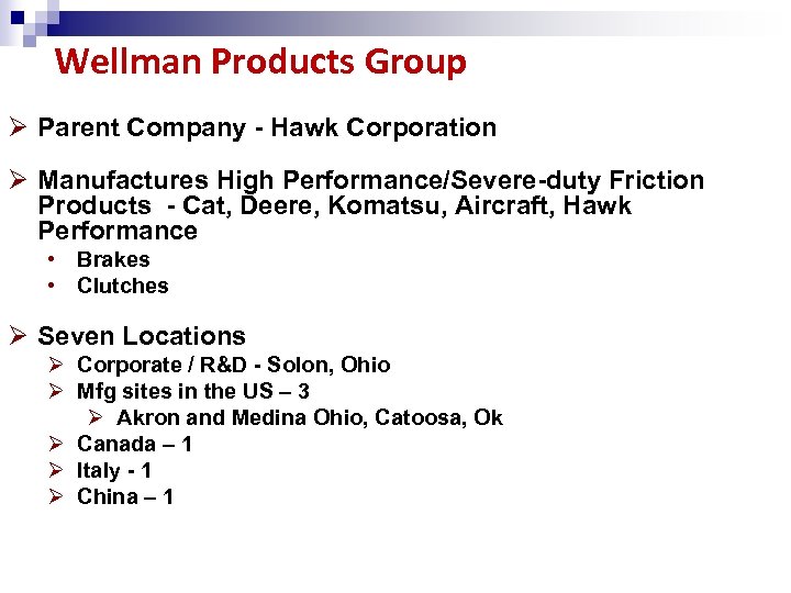 Wellman Products Group Ø Parent Company - Hawk Corporation Ø Manufactures High Performance/Severe-duty Friction