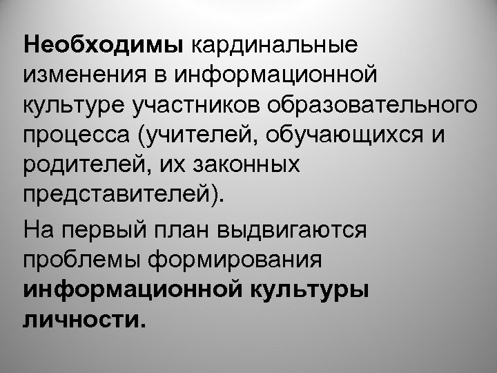 Необходимы кардинальные изменения в информационной культуре участников образовательного процесса (учителей, обучающихся и родителей, их