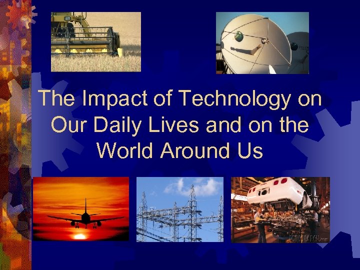 The Impact of Technology on Our Daily Lives and on the World Around Us