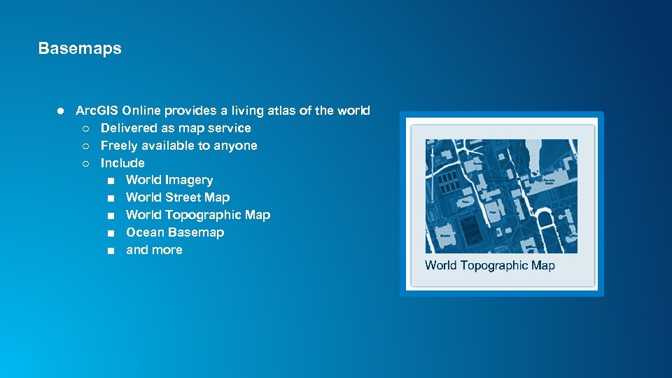 Basemaps ● Arc. GIS Online provides a living atlas of the world ○ Delivered