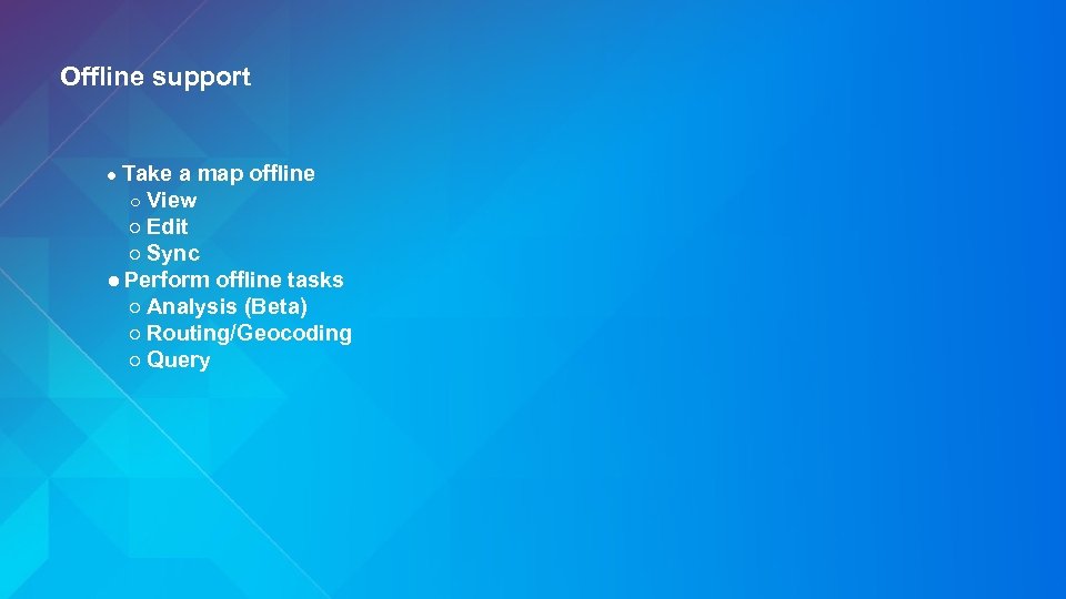 Offline support ● Take a map ○ View offline ○ Edit ○ Sync ●