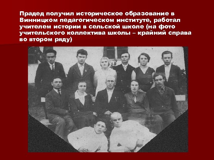 Прадед получил историческое образование в Винницком педагогическом институте, работал учителем истории в сельской школе
