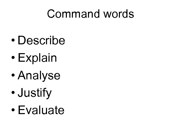 Command words • Describe • Explain • Analyse • Justify • Evaluate 