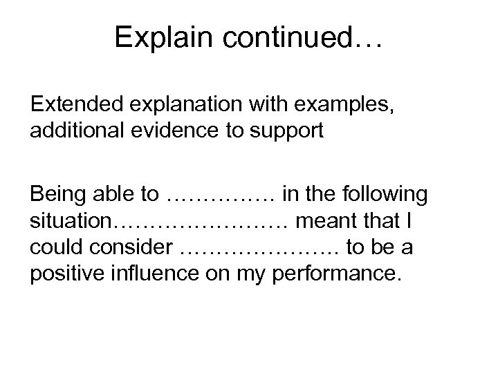 Explain continued… Extended explanation with examples, additional evidence to support Being able to ……………