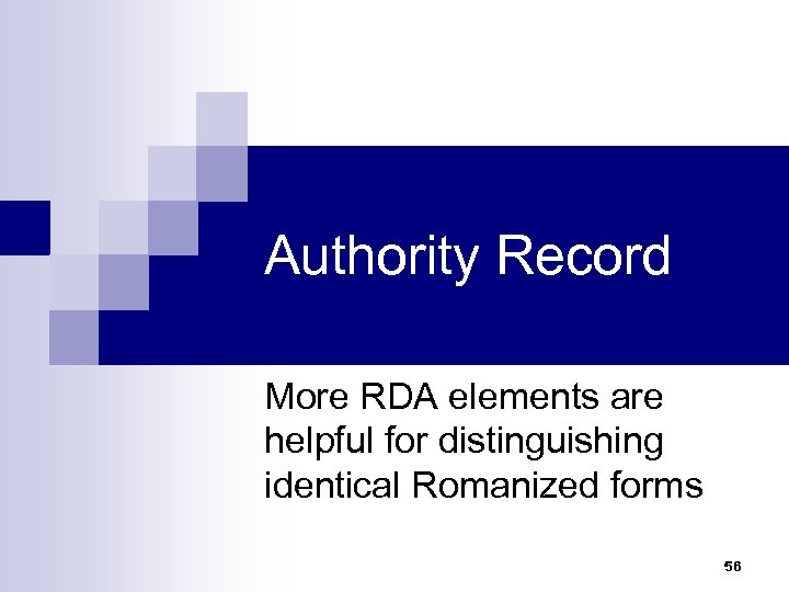 Authority Record More RDA elements are helpful for distinguishing identical Romanized forms 56 