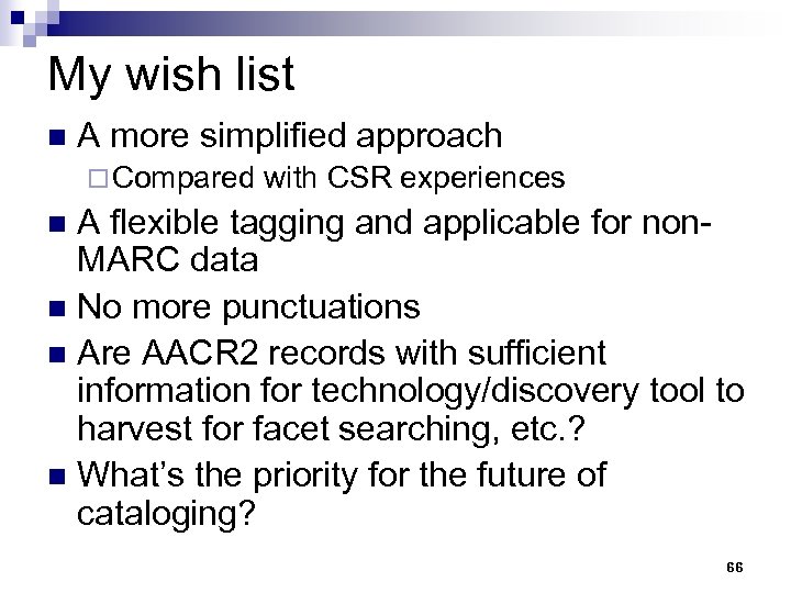 My wish list n A more simplified approach ¨ Compared with CSR experiences A