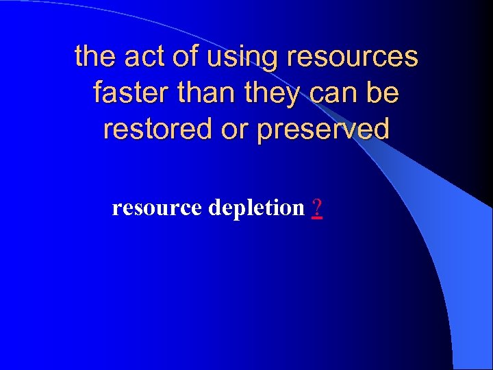 the act of using resources faster than they can be restored or preserved resource