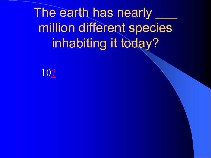 The earth has nearly ___ million different species inhabiting it today? 10? 