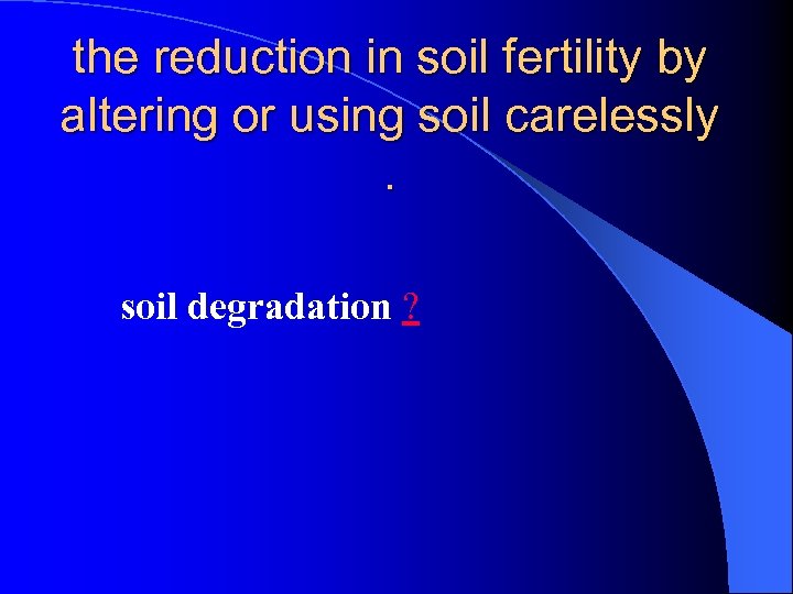 the reduction in soil fertility by altering or using soil carelessly. soil degradation ?