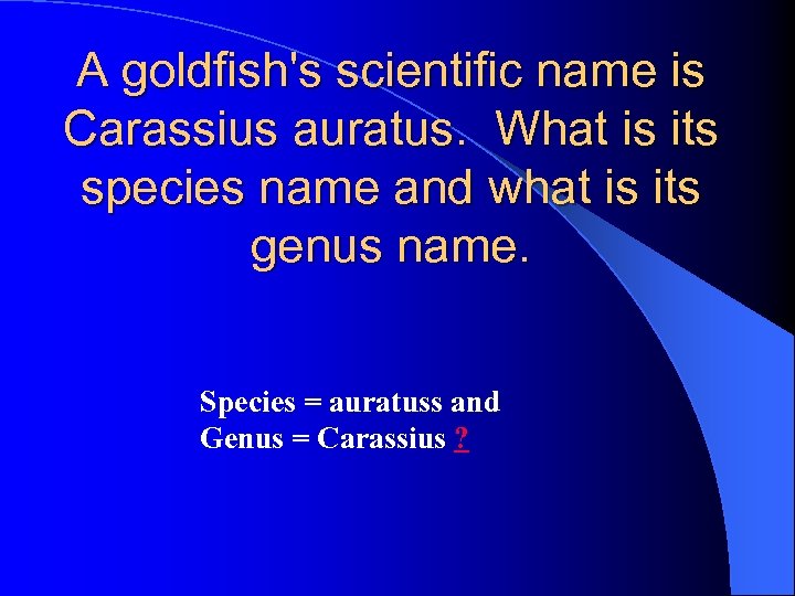 A goldfish's scientific name is Carassius auratus. What is its species name and what