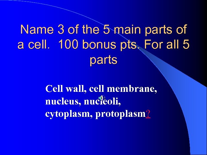 Name 3 of the 5 main parts of a cell. 100 bonus pts. For