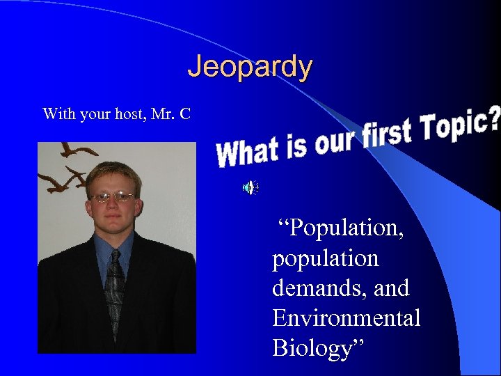 Jeopardy With your host, Mr. C “Population, population demands, and Environmental Biology” 